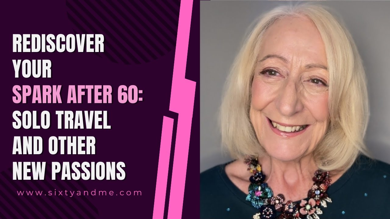 Rediscover Your Spark After 60: Solo Travel, New Passions & More