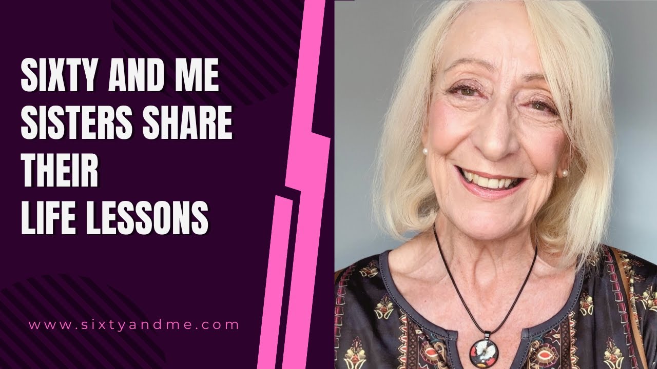 Sixty and Me Sisters Share Their Life Lessons