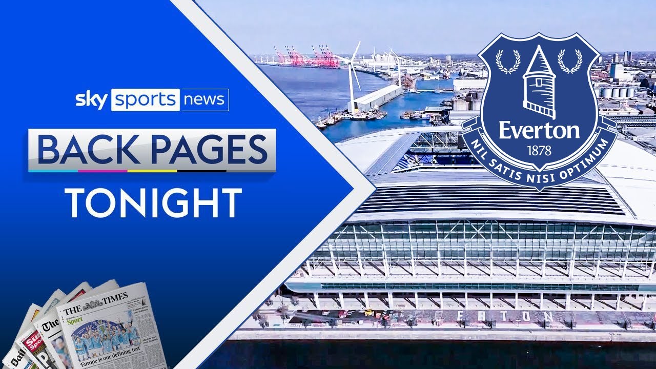 Everton name new ground as Hill Dickinson Stadium | Back Pages Tonight