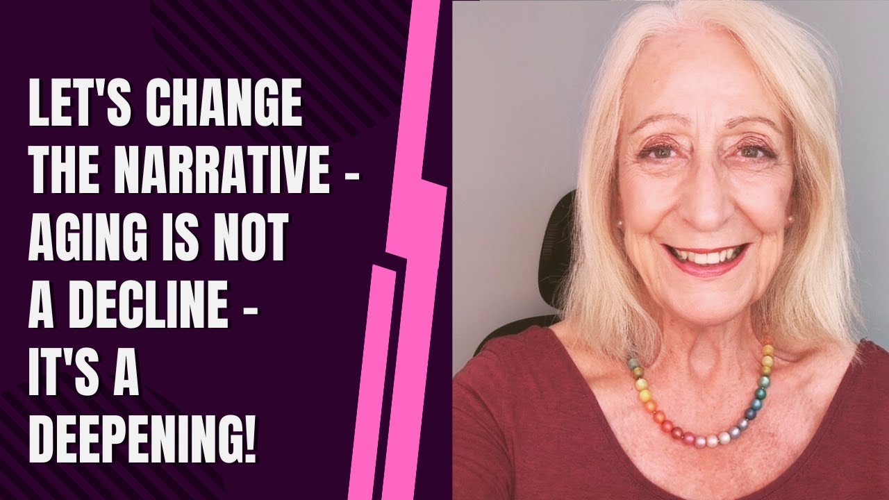 Let’s Change the Narrative – Aging Is Not a Decline – It’s a Deepening!
