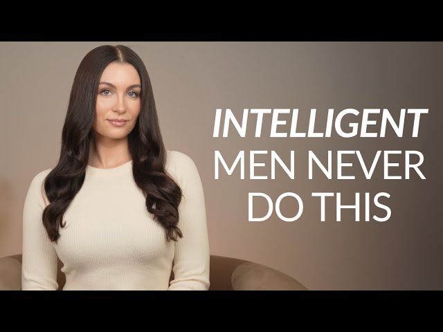 6 Things Intelligent Men Don’t Do With Women