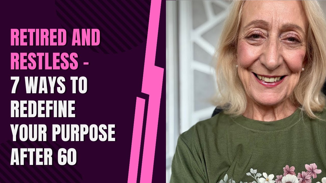 Retired and Restless – 7 Ways to Redefine Your Purpose After 60