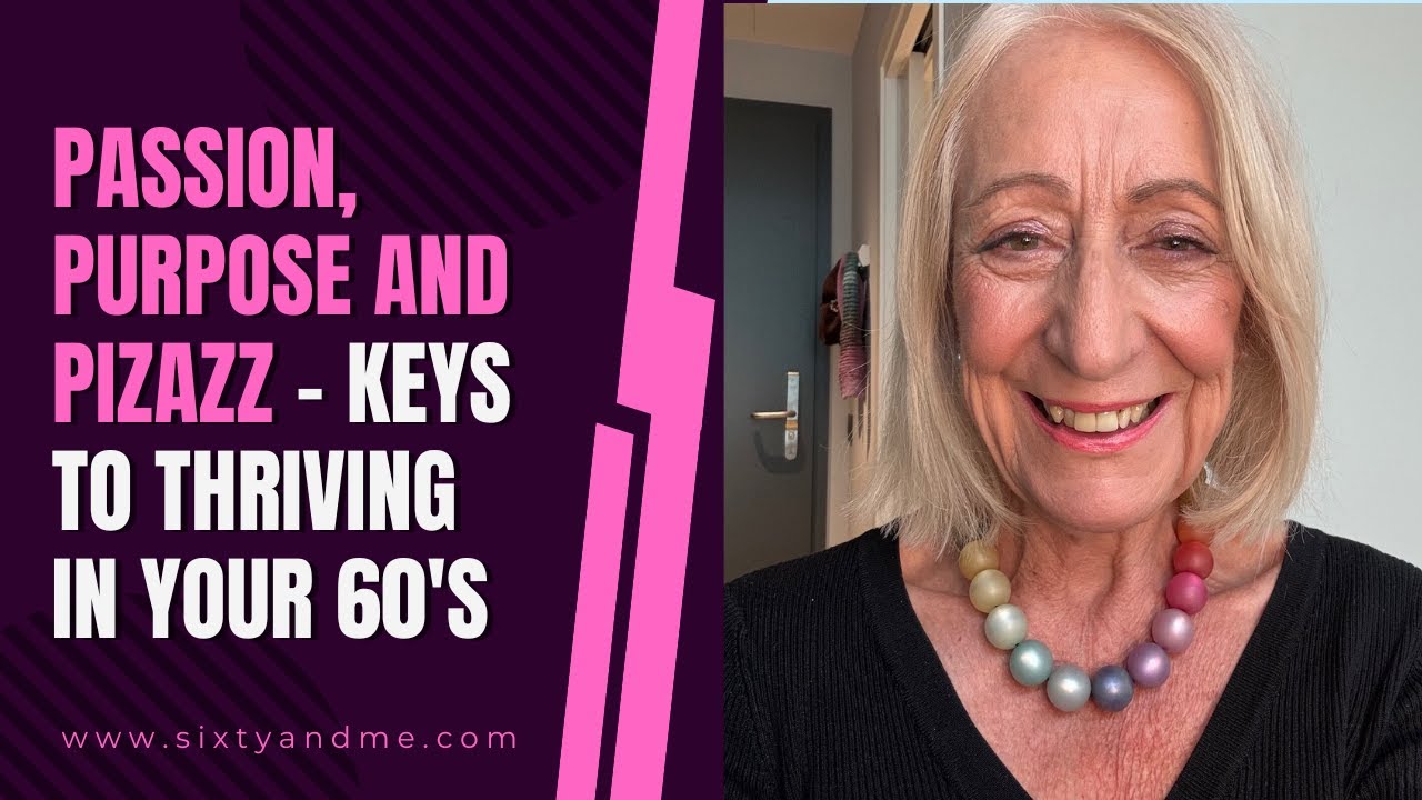 Passion, Purpose and Pizazz – Keys to Thriving in Your 60’s