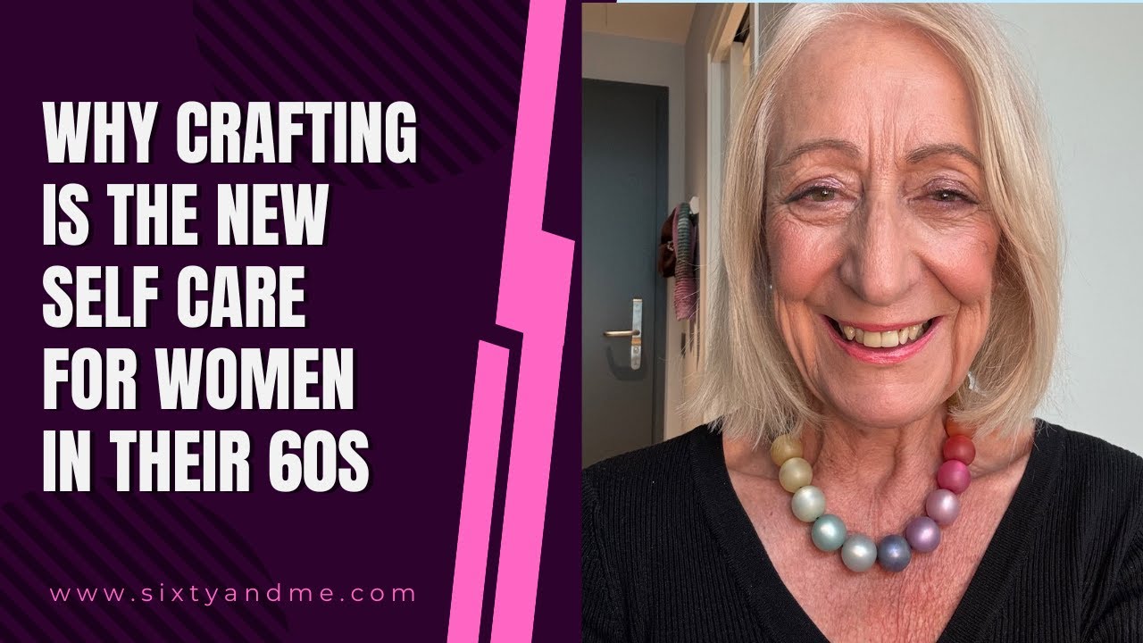 Why Crafting is the New Self Care for Women in Their 60s