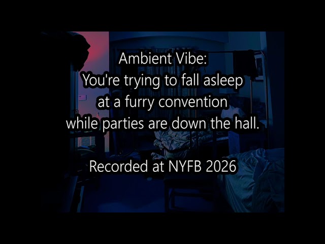 Ambient Vibe: You’re trying to fall asleep at a furry convention while parties are down the hall.
