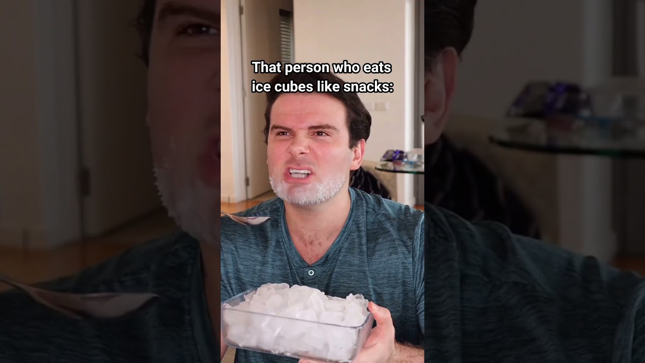 That Person Who Eats Ice Cubes Like Snacks.