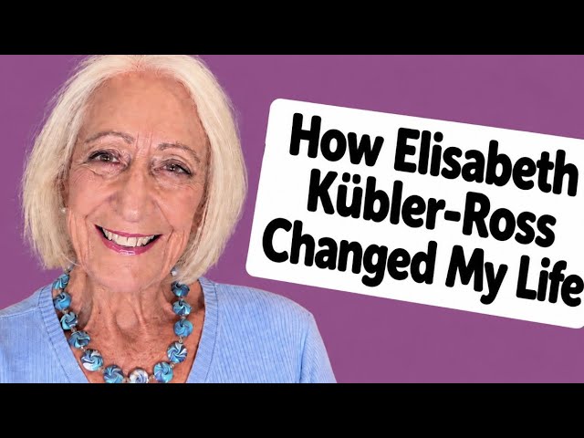 How Elisabeth Kübler-Ross Changed My Life