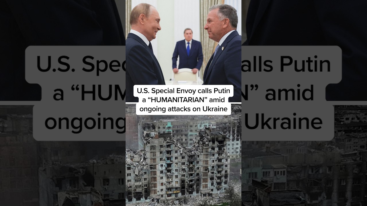 U.S. Special Envoy calls Putin a “HUMANITARIAN” amid ongoing attacks on Ukraine